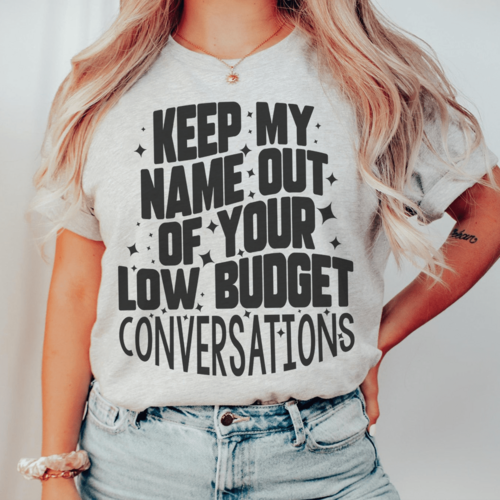 Keep My Name Out Of Your Low Budget Conversations Tee