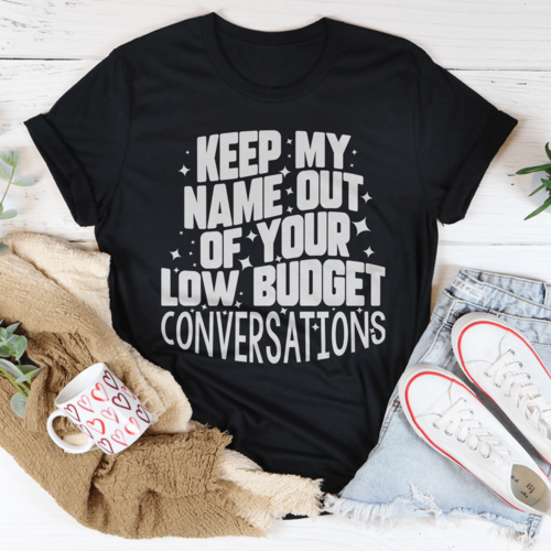 Keep My Name Out Of Your Low Budget Conversations Tee